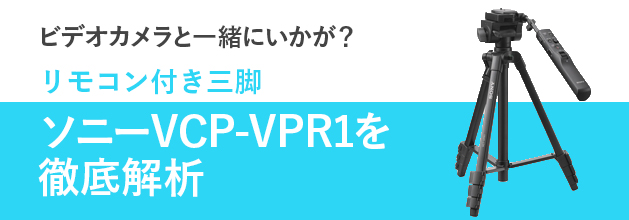 ビデオカメラと一緒にいかが？リモコン付き三脚 ソニー VCT-VPR1を徹底